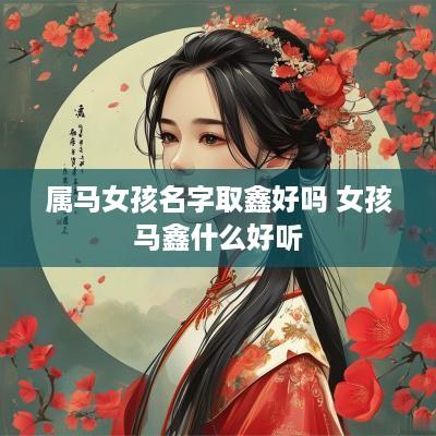 属马女孩名字取鑫好吗 女孩马鑫什么好听