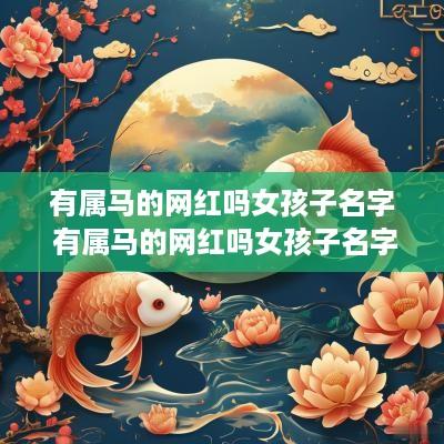 有属马的网红吗女孩子名字 有属马的网红吗女孩子名字怎么取
