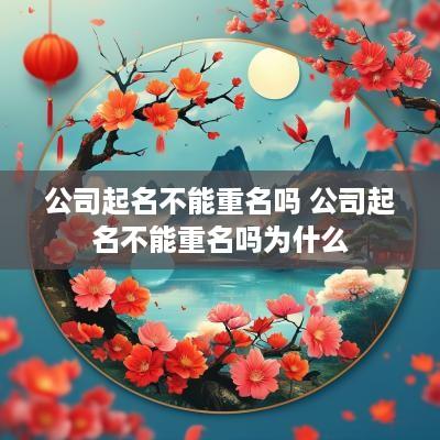 公司起名不能重名吗 公司起名不能重名吗为什么