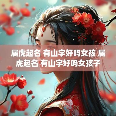 属虎起名 有山字好吗女孩 属虎起名 有山字好吗女孩子