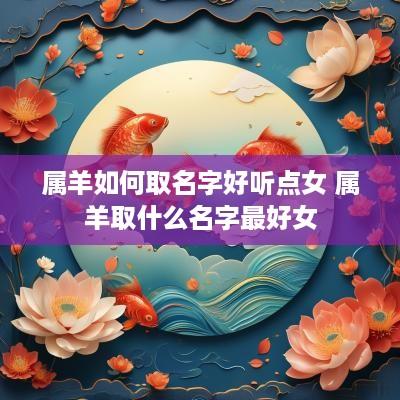 属羊如何取名字好听点女 属羊取什么名字最好女