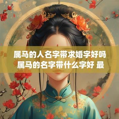 属马的人名字带求婚字好吗 属马的名字带什么字好 最忌讳什么