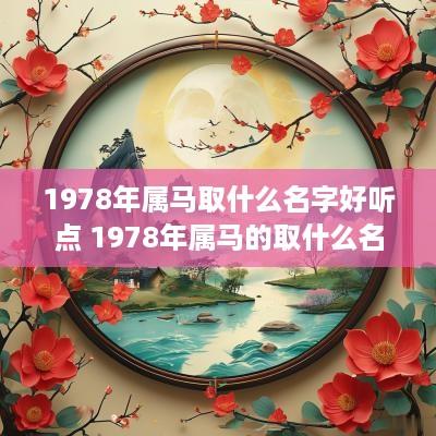 1978年属马取什么名字好听点 1978年属马的取什么名字好