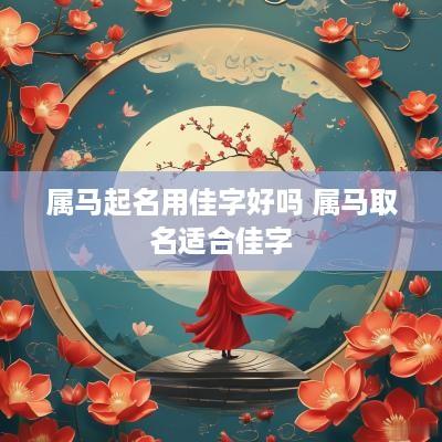 属马起名用佳字好吗 属马取名适合佳字