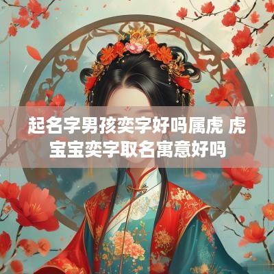 起名字男孩奕字好吗属虎 虎宝宝奕字取名寓意好吗