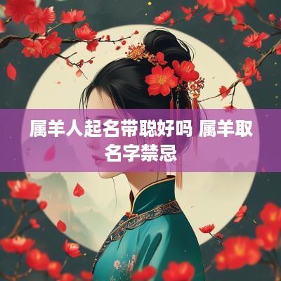 属羊人起名带聪好吗 属羊取名字禁忌