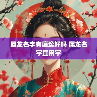 属龙名字有庭逸好吗 属龙名字宜用字