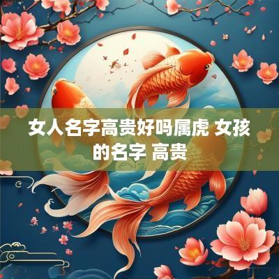 女人名字高贵好吗属虎 女孩的名字 高贵