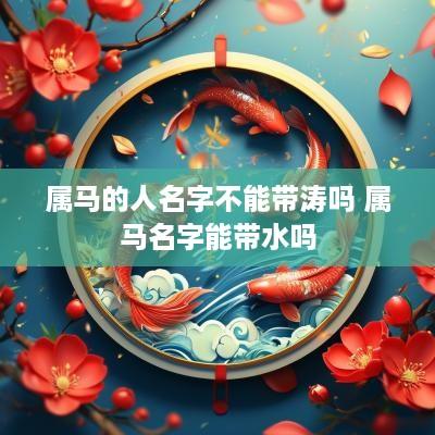 属马的人名字不能带涛吗 属马名字能带水吗