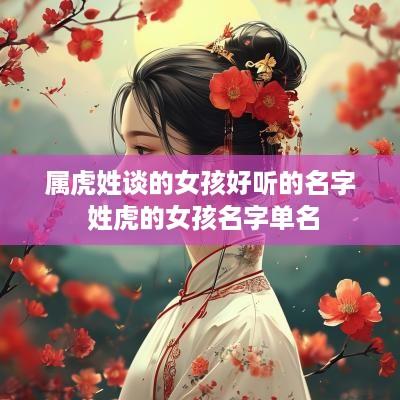 属虎姓谈的女孩好听的名字 姓虎的女孩名字单名