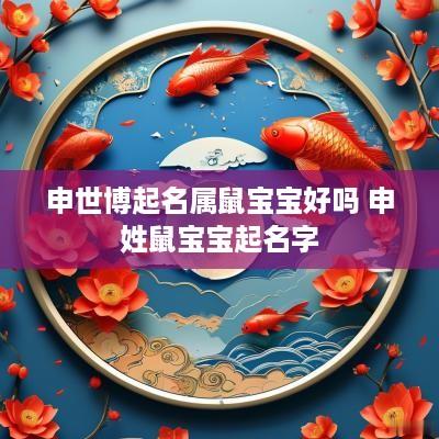 申世博起名属鼠宝宝好吗 申姓鼠宝宝起名字