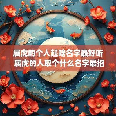 属虎的个人起啥名字最好听 属虎的人取个什么名字最招财