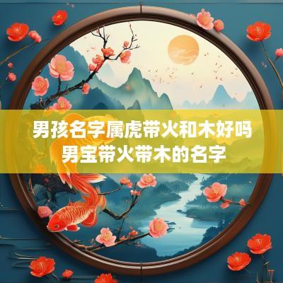男孩名字属虎带火和木好吗 男宝带火带木的名字