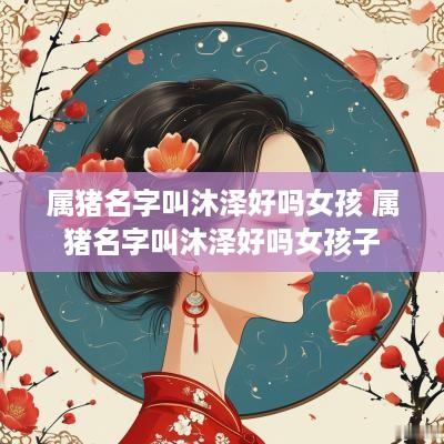 属猪名字叫沐泽好吗女孩 属猪名字叫沐泽好吗女孩子