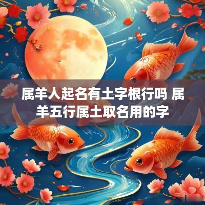 属羊人起名有土字根行吗 属羊五行属土取名用的字