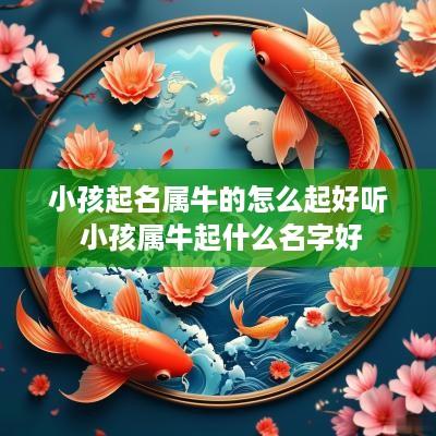 小孩起名属牛的怎么起好听 小孩属牛起什么名字好