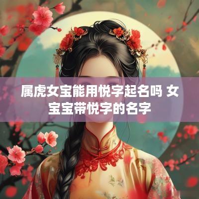 属虎女宝能用悦字起名吗 女宝宝带悦字的名字