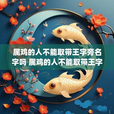 属鸡的人不能取带王字旁名字吗 属鸡的人不能取带王字旁名字吗女孩