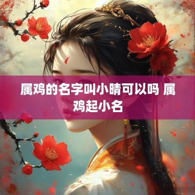 属鸡的名字叫小晴可以吗 属鸡起小名
