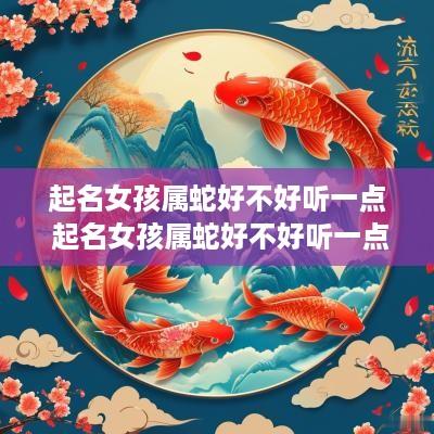起名女孩属蛇好不好听一点 起名女孩属蛇好不好听一点呢