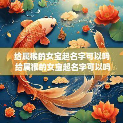 给属猴的女宝起名字可以吗 给属猴的女宝起名字可以吗好吗