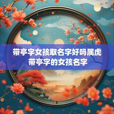 带亭字女孩取名字好吗属虎 带亭字的女孩名字