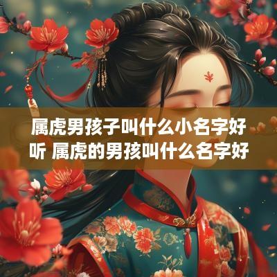 属虎男孩子叫什么小名字好听 属虎的男孩叫什么名字好