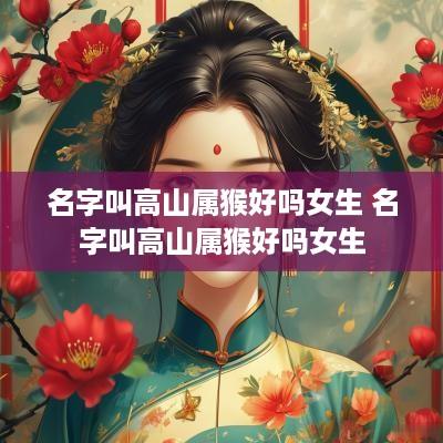 名字叫高山属猴好吗女生 名字叫高山属猴好吗女生
