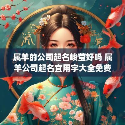 属羊的公司起名峻莹好吗 属羊公司起名宜用字大全免费