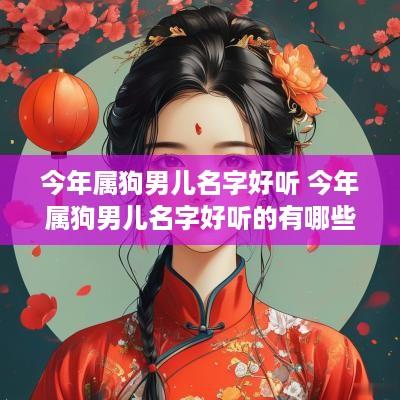 今年属狗男儿名字好听 今年属狗男儿名字好听的有哪些