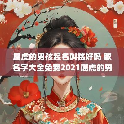 属虎的男孩起名叫铭好吗 取名字大全免费2025属虎的男孩子