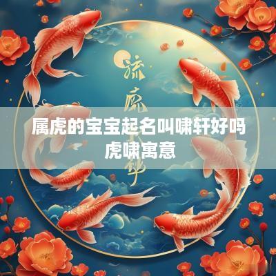 属虎的宝宝起名叫啸轩好吗 虎啸寓意