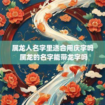 属龙人名字里适合用庆字吗 属龙的名字能带龙字吗