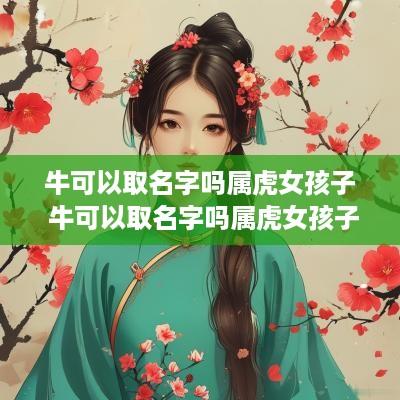 牛可以取名字吗属虎女孩子 牛可以取名字吗属虎女孩子的名字