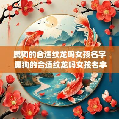 属狗的合适纹龙吗女孩名字 属狗的合适纹龙吗女孩名字大全