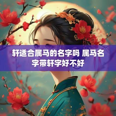 轩适合属马的名字吗 属马名字带轩字好不好
