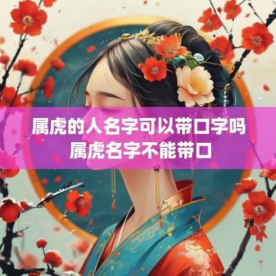 属虎的人名字可以带口字吗 属虎名字不能带口