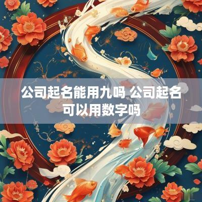 公司起名能用九吗 公司起名可以用数字吗