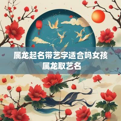 属龙起名带艺字适合吗女孩 属龙取艺名