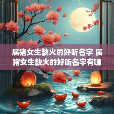 属猪女生缺火的好听名字 属猪女生缺火的好听名字有哪些?
