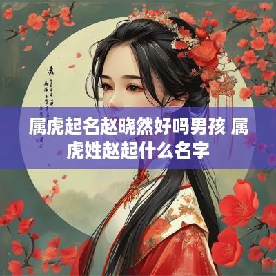 属虎起名赵晓然好吗男孩 属虎姓赵起什么名字
