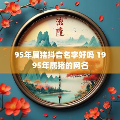 95年属猪抖音名字好吗 1995年属猪的网名