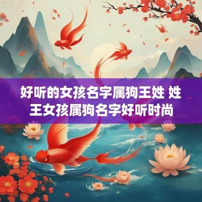 好听的女孩名字属狗王姓 姓王女孩属狗名字好听时尚