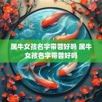 属牛女孩名字带蓉好吗 属牛女孩名字带蓉好吗