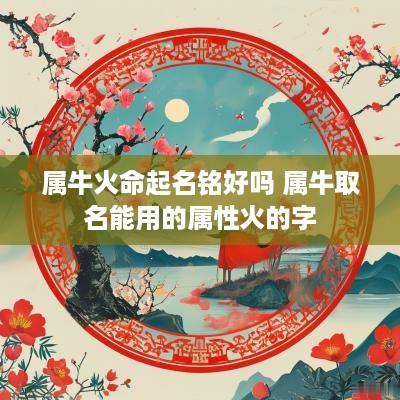 属牛火命起名铭好吗 属牛取名能用的属性火的字