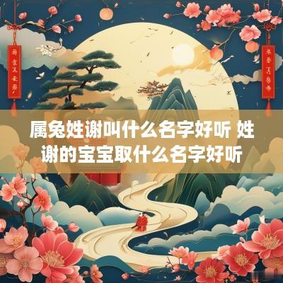 属兔姓谢叫什么名字好听 姓谢的宝宝取什么名字好听