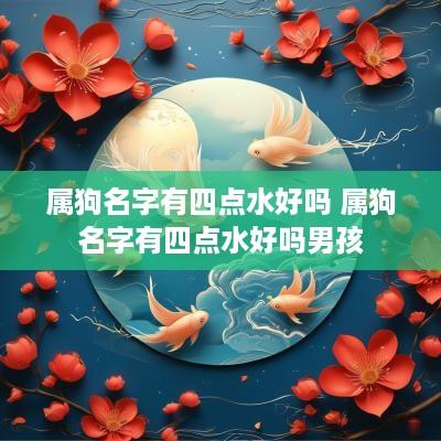 属狗名字有四点水好吗 属狗名字有四点水好吗男孩