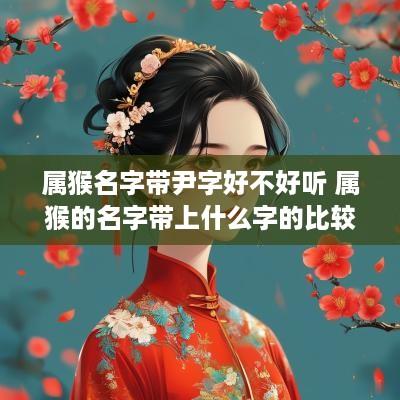 属猴名字带尹字好不好听 属猴的名字带上什么字的比较好