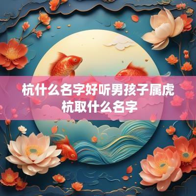 杭什么名字好听男孩子属虎 杭取什么名字