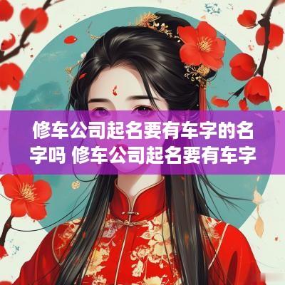 修车公司起名要有车字的名字吗 修车公司起名要有车字的名字吗怎么起
